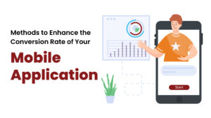 Methods to Enhance the Conversion Rate of Your Mobile Application