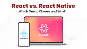 React vs React Native: Which One to Choose and Why?